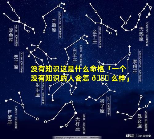 没有知识这是什么命格「一个没有知识的人会怎 🐟 么样」